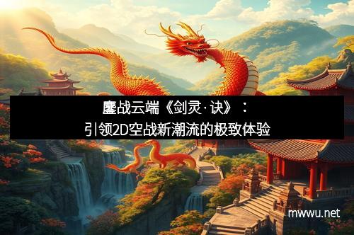鏖战云端《剑灵·诀》：引领2D空战新潮流的极致体验